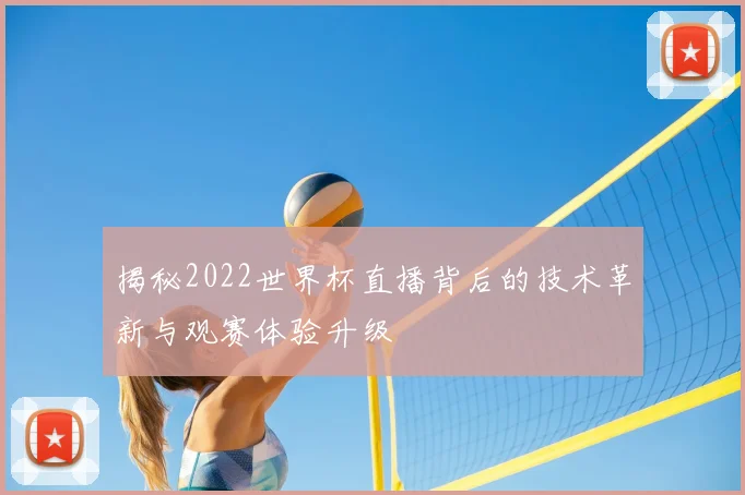 揭秘2022世界杯直播背后的技术革新与观赛体验升级