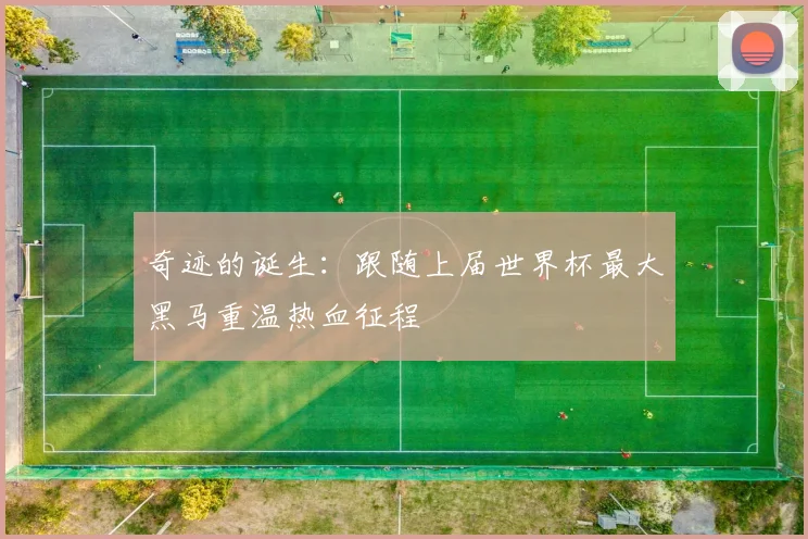 奇迹的诞生:跟随上届世界杯最大黑马重温热血征程