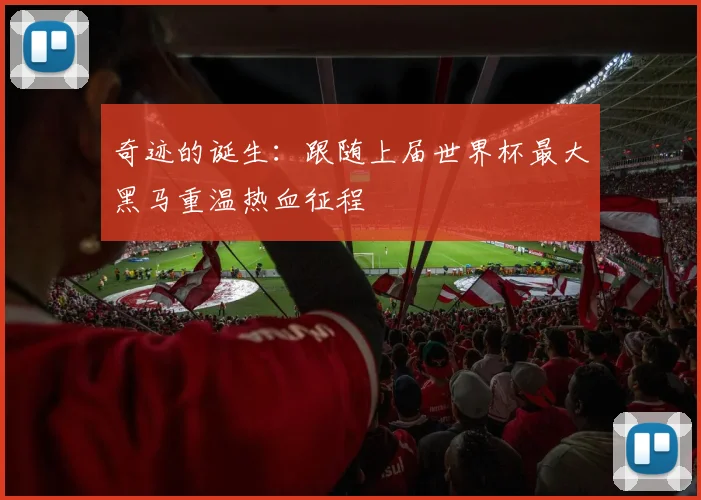 奇迹的诞生:跟随上届世界杯最大黑马重温热血征程