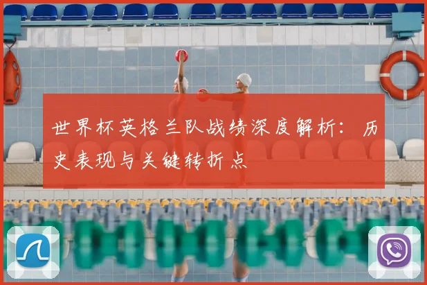 世界杯英格兰队战绩深度解析：历史表现与关键转折点