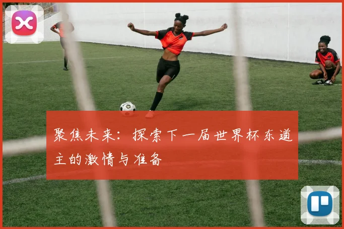 聚焦未来：探索下一届世界杯东道主的激情与准备