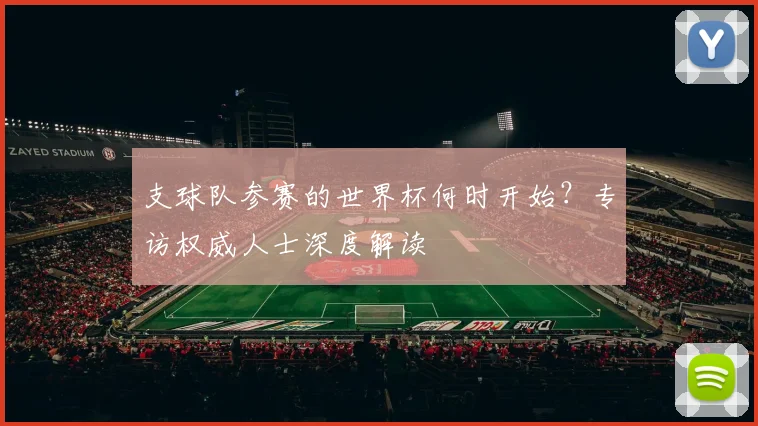支球队参赛的世界杯何时开始?专访权威人士深度解读