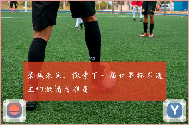 聚焦未来：探索下一届世界杯东道主的激情与准备