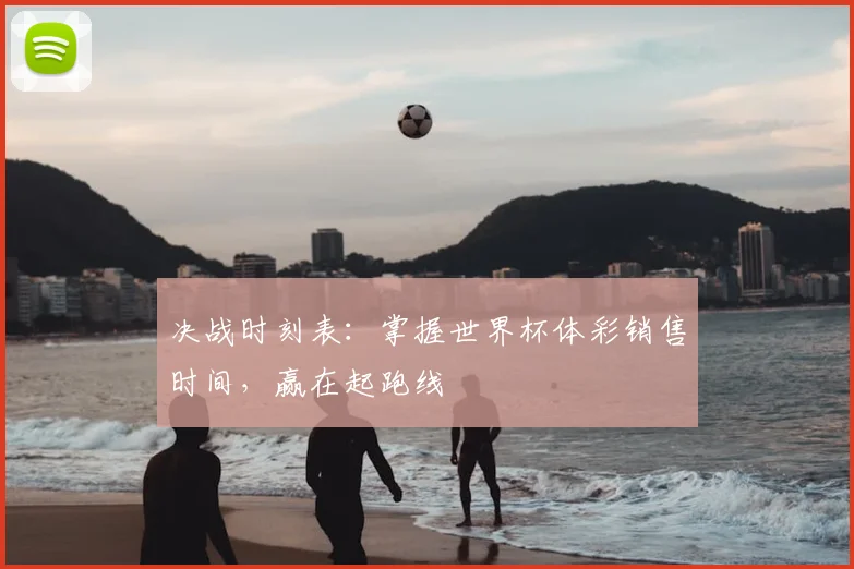 决战时刻表：掌握世界杯体彩销售时间，赢在起跑线