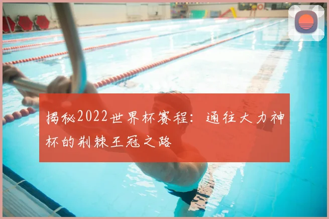 揭秘2022世界杯赛程：通往大力神杯的荆棘王冠之路