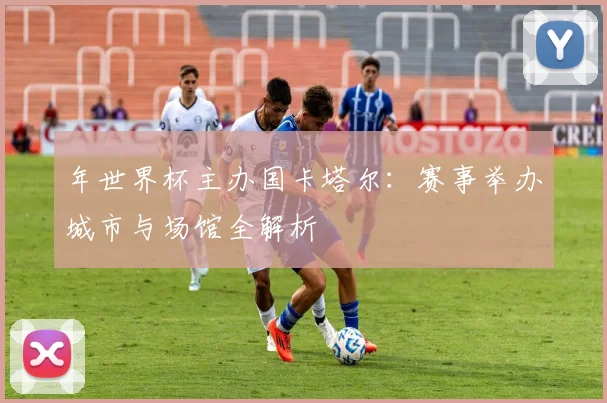 年世界杯主办国卡塔尔:赛事举办城市与场馆全解析