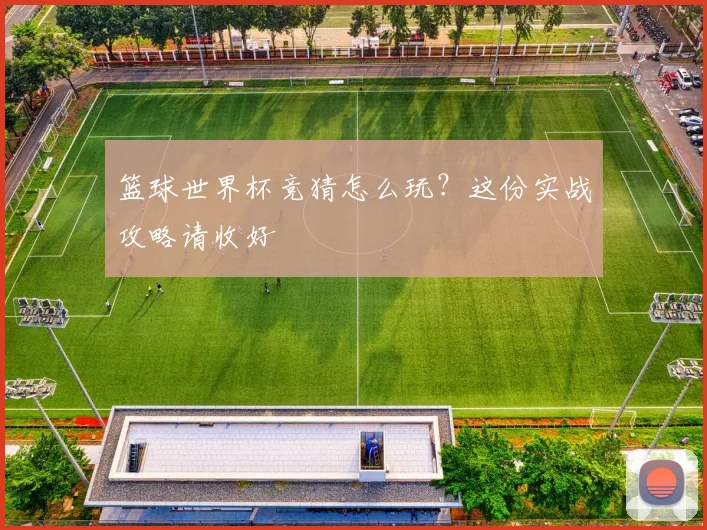 篮球世界杯竞猜怎么玩？这份实战攻略请收好