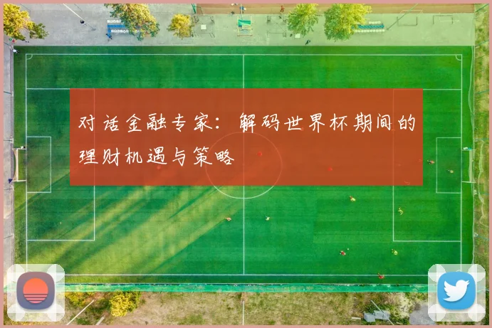 对话金融专家：解码世界杯期间的理财机遇与策略
